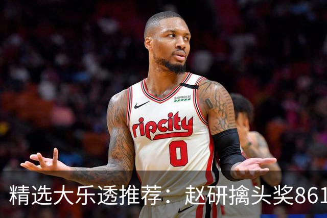 精选大乐透推荐：赵研擒头奖861万 3大专家中51万